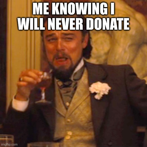 Laughing Leo | ME KNOWING I WILL NEVER DONATE | image tagged in memes,laughing leo | made w/ Imgflip meme maker