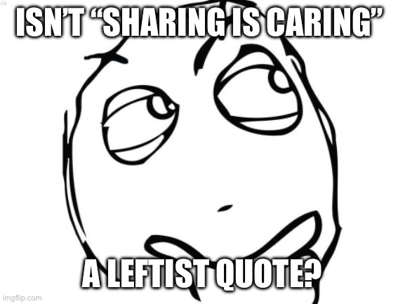 Question Rage Face Meme | ISN’T “SHARING IS CARING”; A LEFTIST QUOTE? | image tagged in memes,question rage face | made w/ Imgflip meme maker
