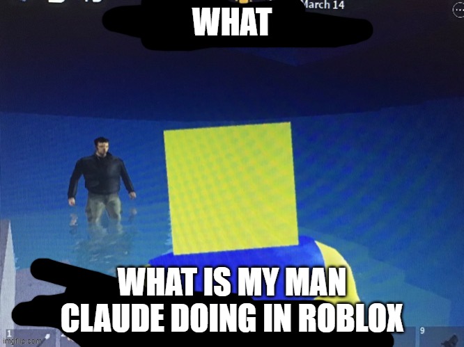 Claude | WHAT; WHAT IS MY MAN CLAUDE DOING IN ROBLOX | image tagged in claude | made w/ Imgflip meme maker