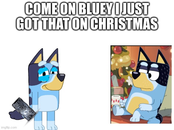 COME ON BLUEY I JUST GOT THAT ON CHRISTMAS | made w/ Imgflip meme maker