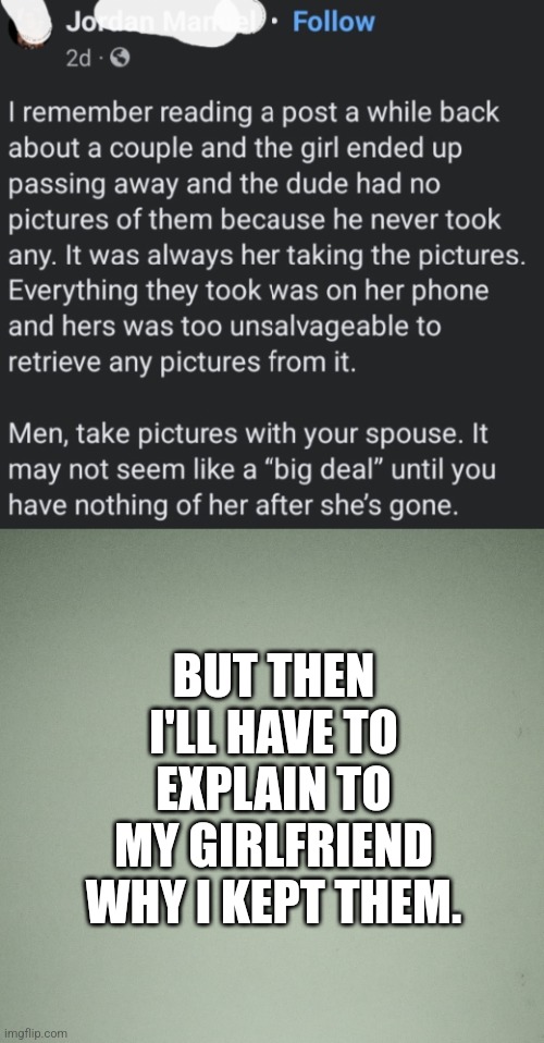 Issa joke | BUT THEN I'LL HAVE TO EXPLAIN TO MY GIRLFRIEND WHY I KEPT THEM. | image tagged in marriage,relationship,men,women | made w/ Imgflip meme maker