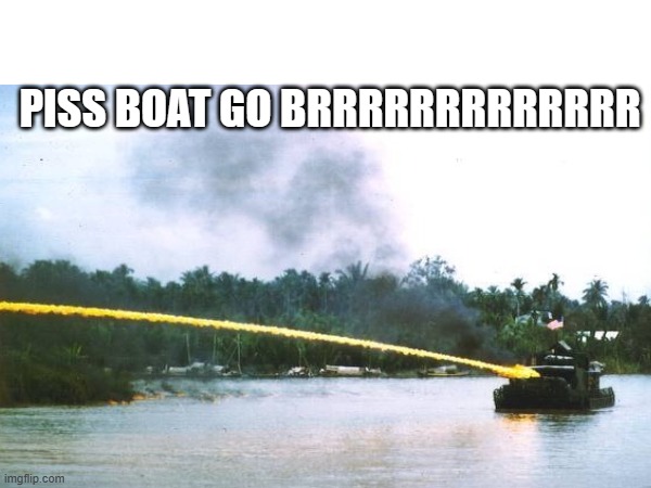 piss | PISS BOAT GO BRRRRRRRRRRRRR | image tagged in boat | made w/ Imgflip meme maker