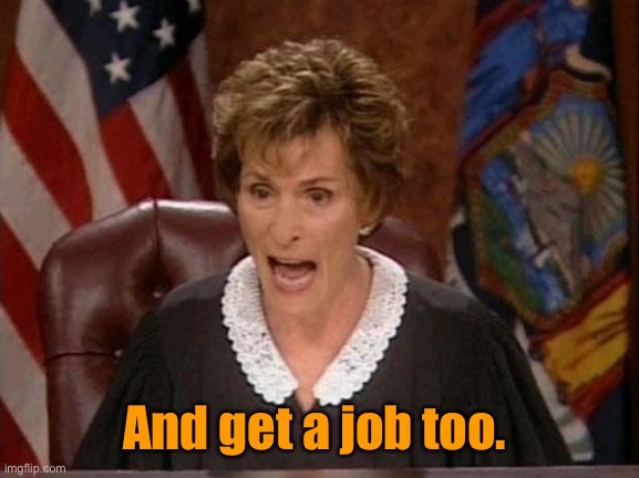 Judge Judy | And get a job too. | image tagged in judge judy | made w/ Imgflip meme maker