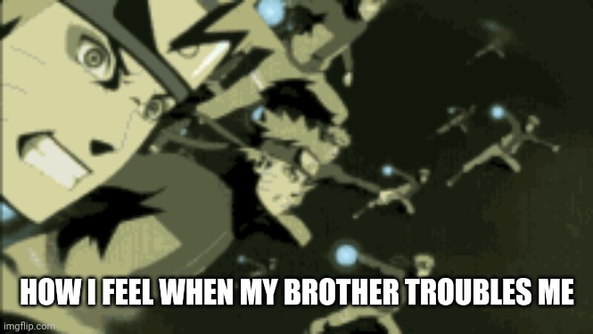 your dead | HOW I FEEL WHEN MY BROTHER TROUBLES ME | image tagged in naruto,meme naruto,h | made w/ Imgflip meme maker