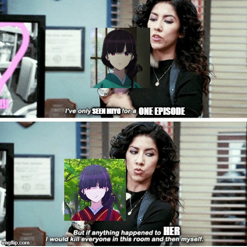 Kill everyone in this room and then myself | ONE EPISODE; SEEN MIYO; HER | image tagged in kill everyone in this room and then myself | made w/ Imgflip meme maker