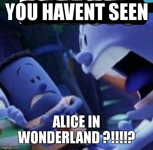 Breasts | YOU HAVENT SEEN ALICE IN WONDERLAND ?!!!!? | image tagged in breasts | made w/ Imgflip meme maker