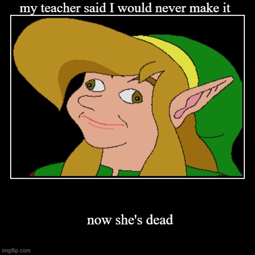 my teacher said I would never make it | now she's dead | image tagged in funny,demotivationals | made w/ Imgflip demotivational maker