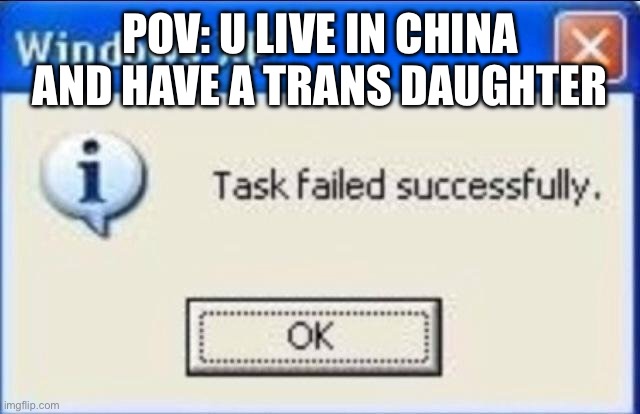 One child limit | POV: U LIVE IN CHINA AND HAVE A TRANS DAUGHTER | image tagged in task failed successfully | made w/ Imgflip meme maker