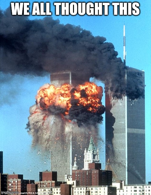 9/11 Terrorist attack | WE ALL THOUGHT THIS | image tagged in 9/11 terrorist attack | made w/ Imgflip meme maker