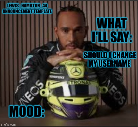 Lewis_Hamilton_44s announcement template | SHOULD I CHANGE MY USERNAME | image tagged in lewis_hamilton_44s announcement template | made w/ Imgflip meme maker