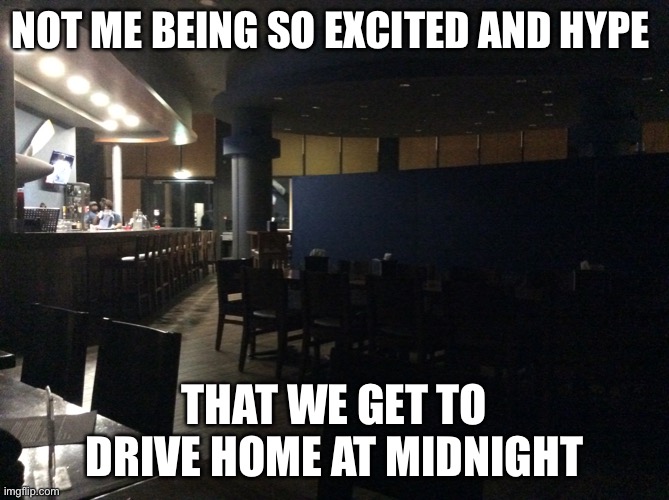 Idk why but the nighttime makes me either rlly happy, hyper or just loud/giggly lol | NOT ME BEING SO EXCITED AND HYPE; THAT WE GET TO DRIVE HOME AT MIDNIGHT | made w/ Imgflip meme maker