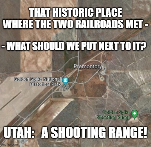 Utah and historic places | THAT HISTORIC PLACE WHERE THE TWO RAILROADS MET -; - WHAT SHOULD WE PUT NEXT TO IT? UTAH:   A SHOOTING RANGE! | image tagged in utah,shooting,guns | made w/ Imgflip meme maker