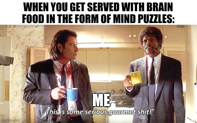 Gourmet brain teasers | WHEN YOU GET SERVED WITH BRAIN FOOD IN THE FORM OF MIND PUZZLES:; ME | image tagged in this is some serious gourmet shit | made w/ Imgflip meme maker