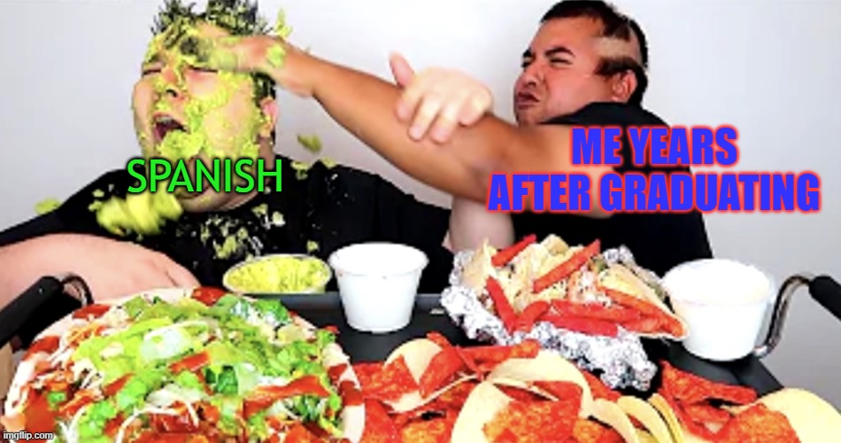 spanish | ME YEARS AFTER GRADUATING; SPANISH | image tagged in nikocado-avocado | made w/ Imgflip meme maker