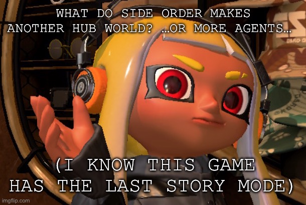 Side order! | WHAT DO SIDE ORDER MAKES ANOTHER HUB WORLD? …OR MORE AGENTS…; (I KNOW THIS GAME HAS THE LAST STORY MODE) | image tagged in splatoon,splatoon 2,squid,octopus | made w/ Imgflip meme maker