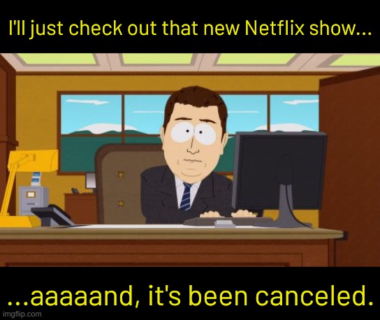 Netflix: You'll watch what we damn well LET you watch. | I'll just check out that new Netflix show... ...aaaaand, it's been canceled. | image tagged in memes,aaaaand its gone,netflix | made w/ Imgflip meme maker