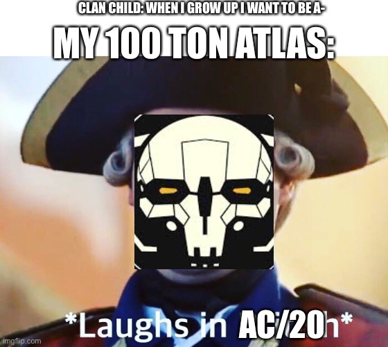 Battletech | CLAN CHILD: WHEN I GROW UP I WANT TO BE A-; MY 100 TON ATLAS:; AC/20 | image tagged in laughs in british | made w/ Imgflip meme maker