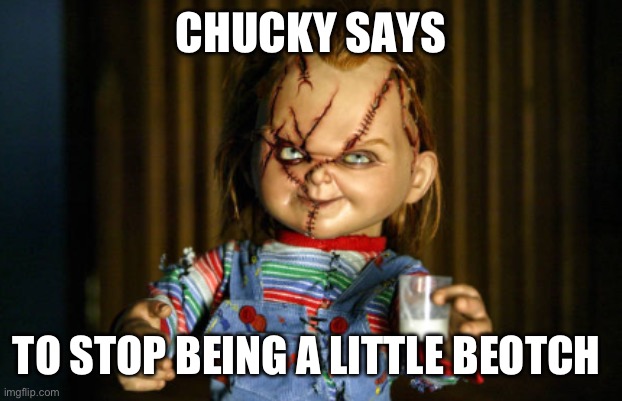 Chucky Says | CHUCKY SAYS; TO STOP BEING A LITTLE BEOTCH | image tagged in chucky says | made w/ Imgflip meme maker