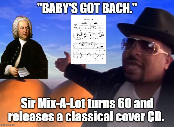 Baby's got Bach | "BABY'S GOT BACH."; Sir Mix-A-Lot turns 60 and releases a classical cover CD. | image tagged in sir mix alot | made w/ Imgflip meme maker