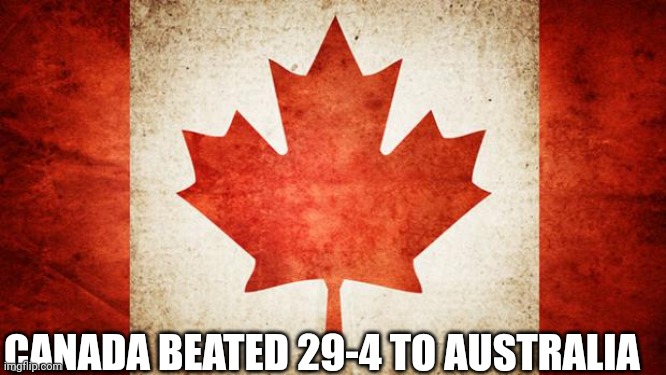 Canada | CANADA BEATED 29-4 TO AUSTRALIA | image tagged in canada | made w/ Imgflip meme maker