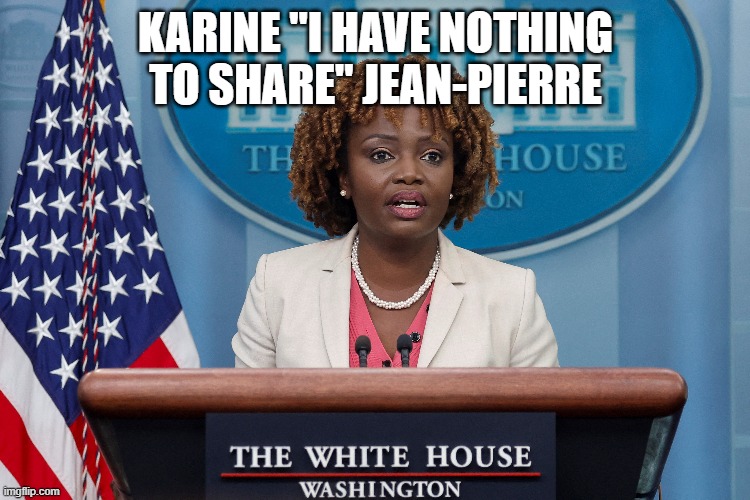 Not today either | KARINE "I HAVE NOTHING TO SHARE" JEAN-PIERRE | image tagged in press secretary,white house,share,lies,incompetence,press conference | made w/ Imgflip meme maker