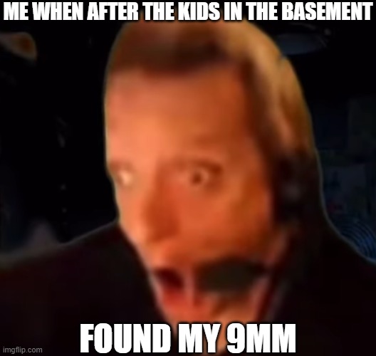 OH NO! | ME WHEN AFTER THE KIDS IN THE BASEMENT; FOUND MY 9MM | made w/ Imgflip meme maker