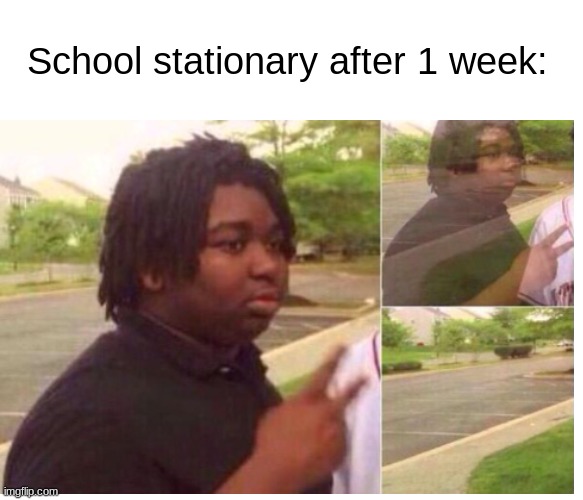 School stationary after 1 week: | School stationary after 1 week: | image tagged in fading away,school | made w/ Imgflip meme maker