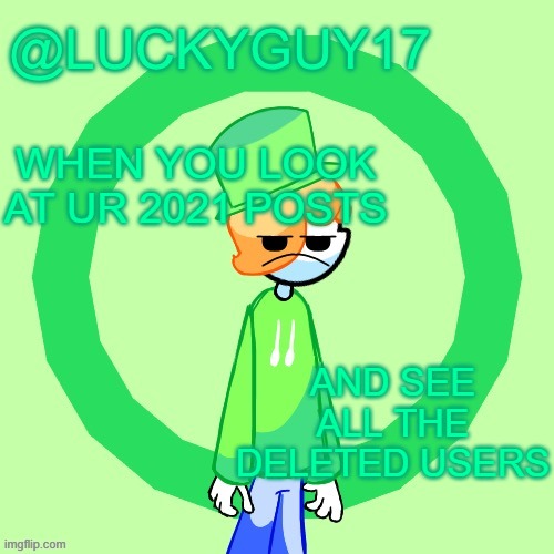 LuckyGuy17 Template | WHEN YOU LOOK AT UR 2021 POSTS; AND SEE ALL THE DELETED USERS | image tagged in luckyguy17 template | made w/ Imgflip meme maker