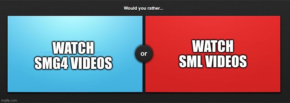 Would you rather | WATCH SML VIDEOS; WATCH SMG4 VIDEOS | image tagged in would you rather | made w/ Imgflip meme maker