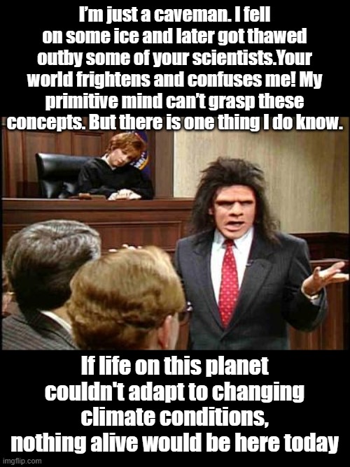Caveman Lawyer defending Evolution against Climate Change and the WEF. | I’m just a caveman. I fell on some ice and later got thawed outby some of your scientists.Your world frightens and confuses me! My primitive mind can’t grasp these concepts. But there is one thing I do know. If life on this planet couldn't adapt to changing climate conditions, nothing alive would be here today | image tagged in caveman lawyer | made w/ Imgflip meme maker