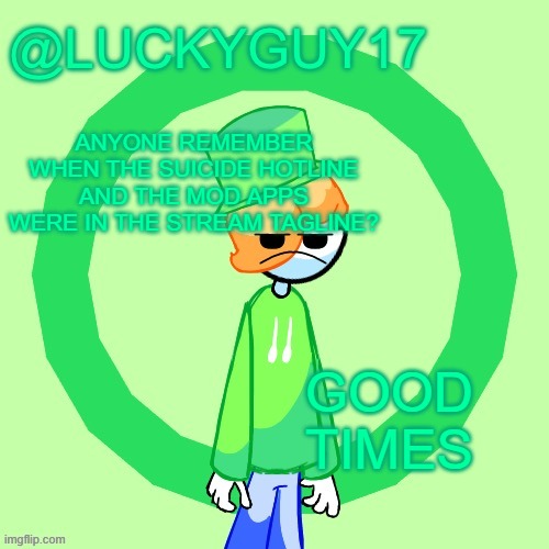 LuckyGuy17 Template | ANYONE REMEMBER WHEN THE SUICIDE HOTLINE AND THE MOD APPS WERE IN THE STREAM TAGLINE? GOOD TIMES | image tagged in luckyguy17 template | made w/ Imgflip meme maker