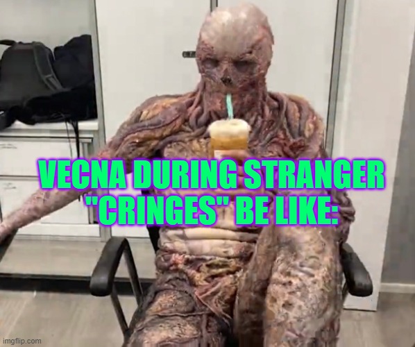 Vecna Chilling | VECNA DURING STRANGER "CRINGES" BE LIKE: | image tagged in vecna chilling | made w/ Imgflip meme maker