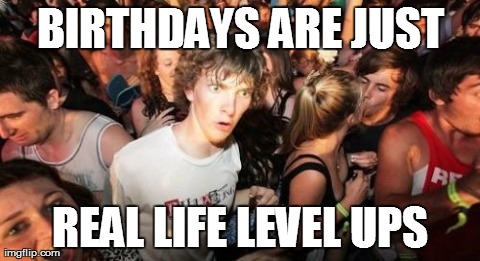Sudden Clarity Clarence | BIRTHDAYS ARE JUST REAL LIFE LEVEL UPS | image tagged in memes,sudden clarity clarence,AdviceAnimals | made w/ Imgflip meme maker