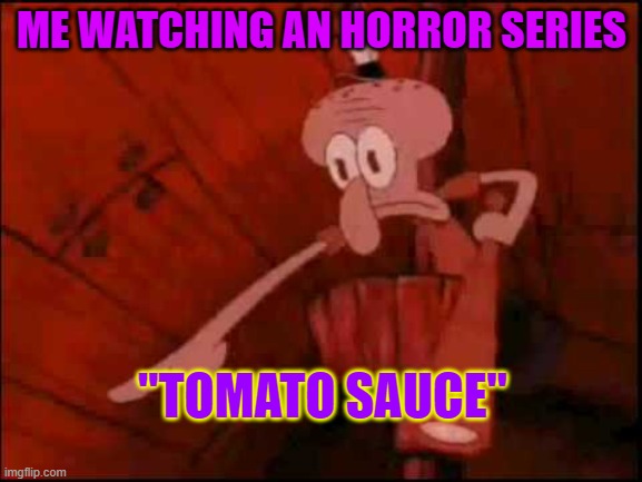 Squidward pointing | ME WATCHING AN HORROR SERIES; "TOMATO SAUCE" | image tagged in squidward pointing | made w/ Imgflip meme maker