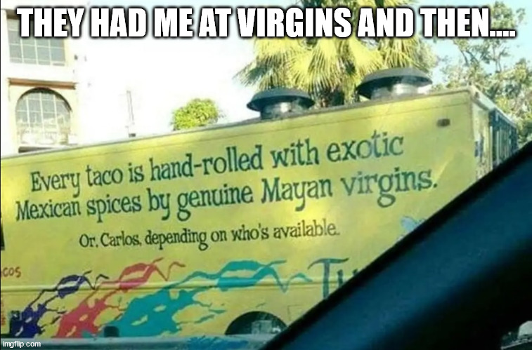 taco virgins | THEY HAD ME AT VIRGINS AND THEN.... | image tagged in taco virgins,advertising | made w/ Imgflip meme maker