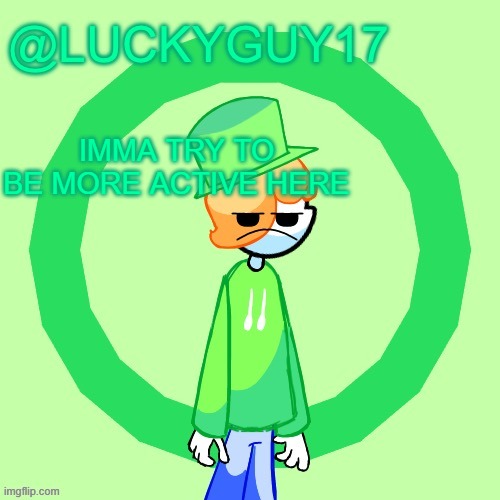 LuckyGuy17 Template | IMMA TRY TO BE MORE ACTIVE HERE | image tagged in luckyguy17 template | made w/ Imgflip meme maker