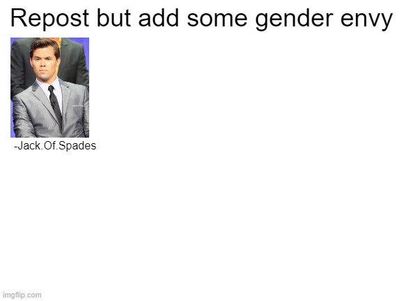 Very very gender of him to exist like that. | Repost but add some gender envy; -Jack.Of.Spades | image tagged in blank white template | made w/ Imgflip meme maker