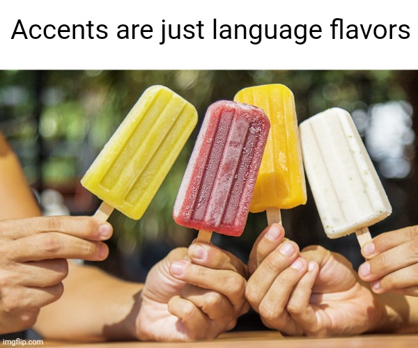 Meme #2,939 | Accents are just language flavors | image tagged in memes,shower thoughts,flavors,accent,deep thoughts,hmmm | made w/ Imgflip meme maker