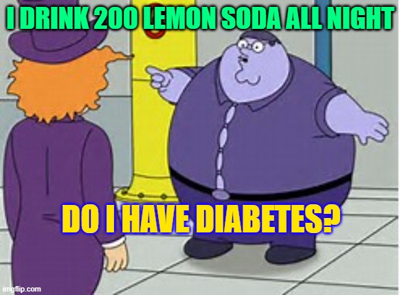 i have diabeties | I DRINK 200 LEMON SODA ALL NIGHT; DO I HAVE DIABETES? | image tagged in i have diabeties | made w/ Imgflip meme maker