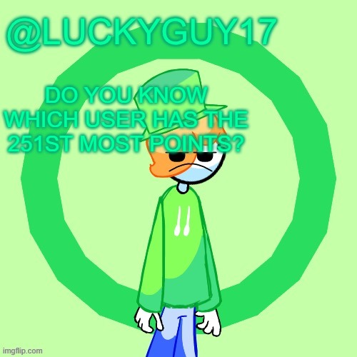 LuckyGuy17 Template | DO YOU KNOW WHICH USER HAS THE 251ST MOST POINTS? | image tagged in luckyguy17 template | made w/ Imgflip meme maker