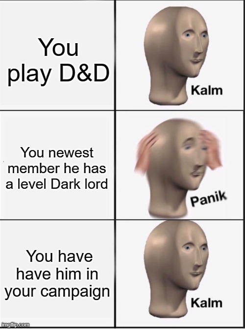 Don't mess with level 20 dark Lord players fools | You play D&D; You newest member he has a level Dark lord; You have have him in your campaign | image tagged in reverse kalm panik | made w/ Imgflip meme maker