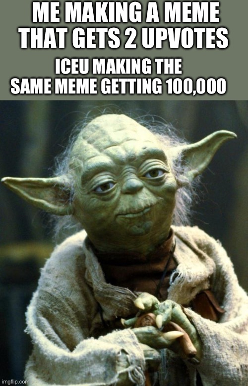 This is so annoying | ME MAKING A MEME THAT GETS 2 UPVOTES; ICEU MAKING THE SAME MEME GETTING 100,000 | image tagged in memes,star wars yoda | made w/ Imgflip meme maker