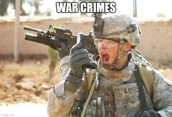 US Army Soldier yelling radio iraq war | WAR CRIMES | image tagged in us army soldier yelling radio iraq war | made w/ Imgflip meme maker