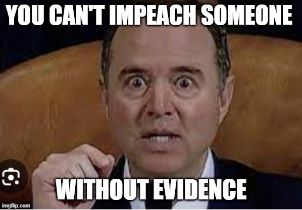 Adam Schiff | YOU CAN'T IMPEACH SOMEONE; WITHOUT EVIDENCE | image tagged in bidenimpeachment,hunterbiden | made w/ Imgflip meme maker