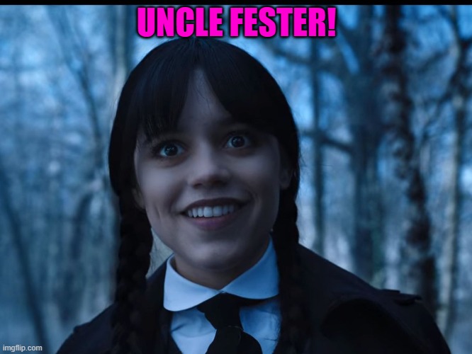 Wednesday Addams Smile | UNCLE FESTER! | image tagged in wednesday addams smile | made w/ Imgflip meme maker