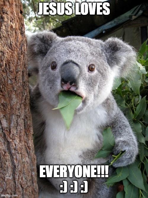 Surprised Koala | JESUS LOVES; EVERYONE!!! :) :) :) | image tagged in memes,surprised koala | made w/ Imgflip meme maker