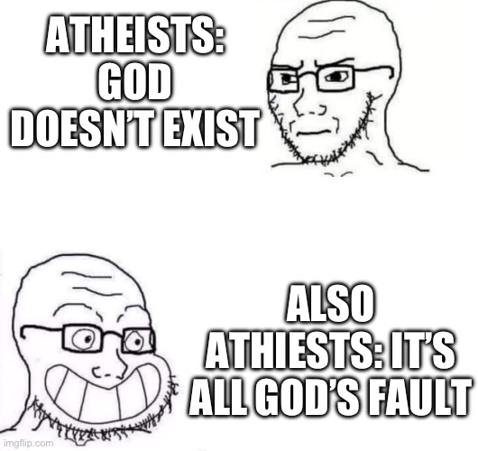 Hypocrite Neckbeard | ATHEISTS: GOD DOESN’T EXIST; ALSO ATHIESTS: IT’S ALL GOD’S FAULT | image tagged in hypocrite neckbeard | made w/ Imgflip meme maker