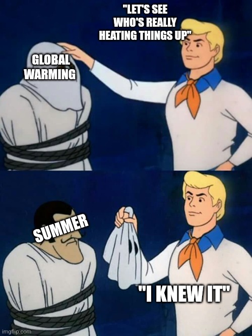 Scooby doo mask reveal | "LET'S SEE WHO'S REALLY HEATING THINGS UP"; GLOBAL WARMING; SUMMER; "I KNEW IT" | image tagged in scooby doo mask reveal | made w/ Imgflip meme maker