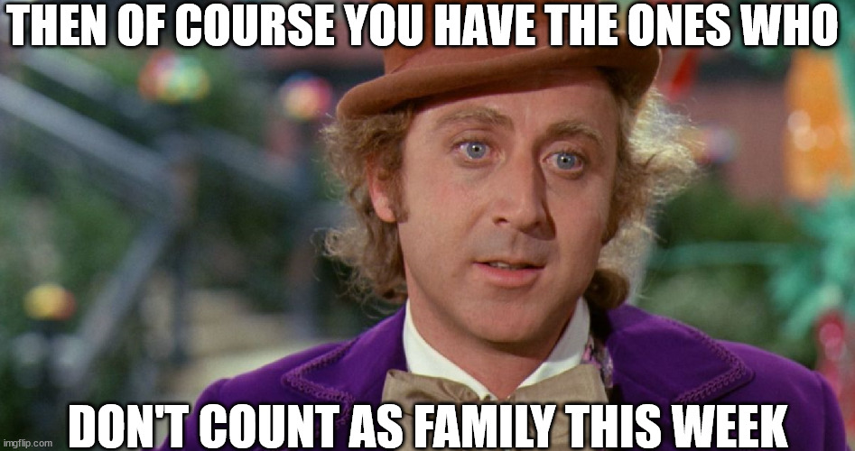 THEN OF COURSE YOU HAVE THE ONES WHO DON'T COUNT AS FAMILY THIS WEEK | made w/ Imgflip meme maker