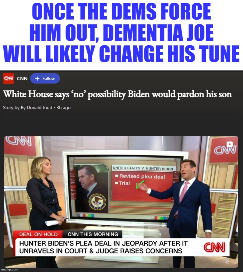 This is one time Dementia Joe won't do what his handlers tell him to do | ONCE THE DEMS FORCE HIM OUT, DEMENTIA JOE WILL LIKELY CHANGE HIS TUNE | image tagged in liberal hypocrisy,liberal logic,liberal media,stupid liberals,dementia joe,hunter biden | made w/ Imgflip meme maker
